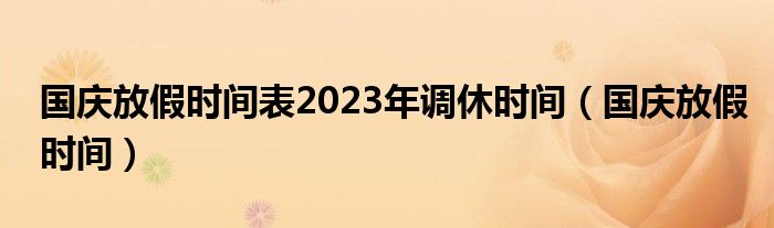 国庆放假时间表2023年调休时间（国庆放假时间）