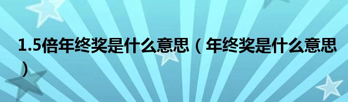 1.5倍年终奖是什么意思（年终奖是什么意思）