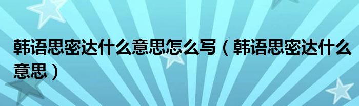 韩语思密达什么意思怎么写（韩语思密达什么意思）