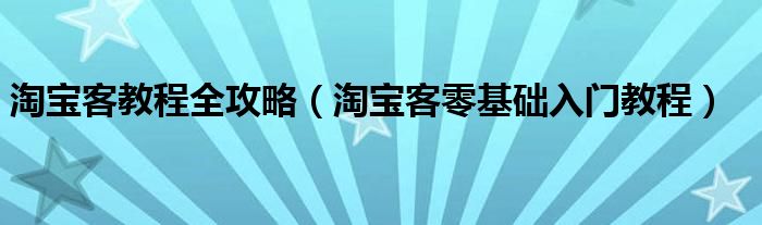 淘宝客教程全攻略（淘宝客零基础入门教程）