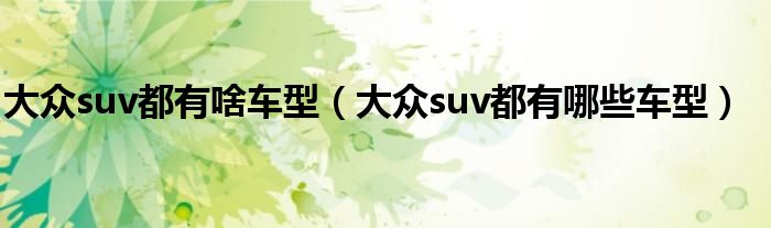 大众suv都有啥车型（大众suv都有哪些车型）