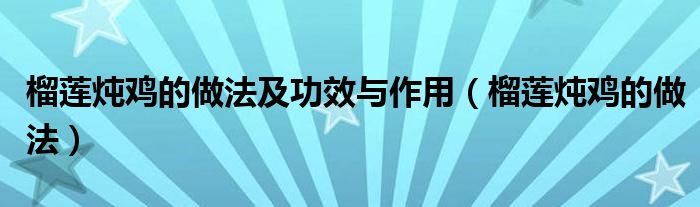 榴莲炖鸡的做法及功效与作用（榴莲炖鸡的做法）