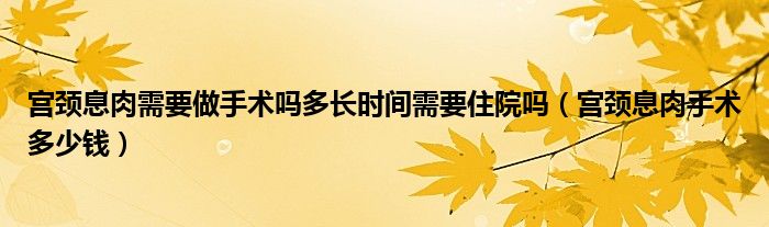 宫颈息肉需要做手术吗多长时间需要住院吗（宫颈息肉手术多少钱）