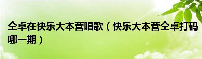 仝卓在快乐大本营唱歌（快乐大本营仝卓打码哪一期）