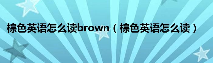 棕色英语怎么读brown（棕色英语怎么读）