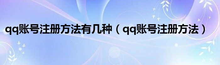 qq账号注册方法有几种（qq账号注册方法）