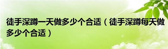 徒手深蹲一天做多少个合适（徒手深蹲每天做多少个合适）