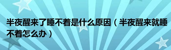 半夜醒来了睡不着是什么原因（半夜醒来就睡不着怎么办）