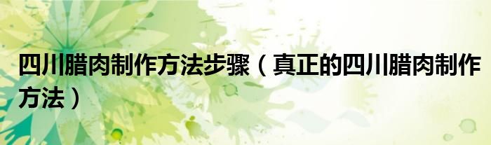 四川腊肉制作方法步骤（真正的四川腊肉制作方法）