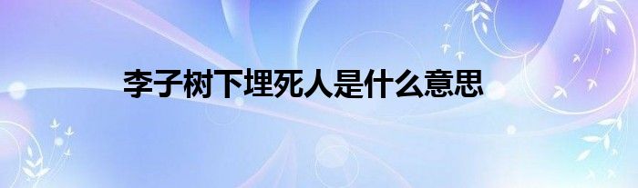 李子树下埋死人是什么意思