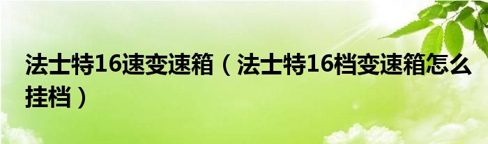 法士特16速变速箱（法士特16档变速箱怎么挂档）