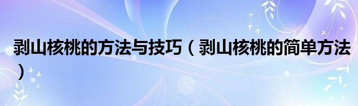 剥山核桃的方法与技巧（剥山核桃的简单方法）