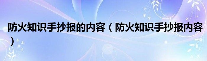 防火知识手抄报的内容（防火知识手抄报内容）