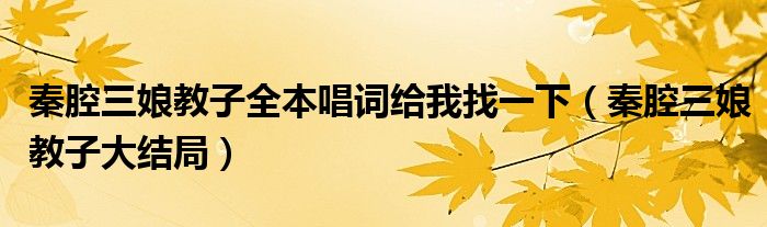 秦腔三娘教子全本唱词给我找一下（秦腔三娘教子大结局）