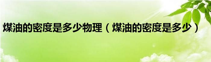 煤油的密度是多少物理（煤油的密度是多少）