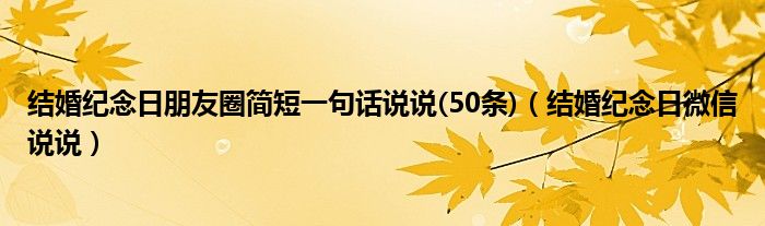 结婚纪念日朋友圈简短一句话说说(50条)（结婚纪念日微信说说）