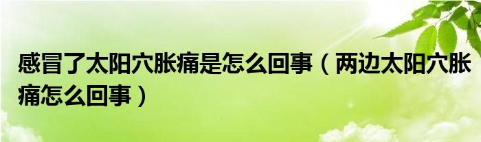 感冒了太阳穴胀痛是怎么回事（两边太阳穴胀痛怎么回事）