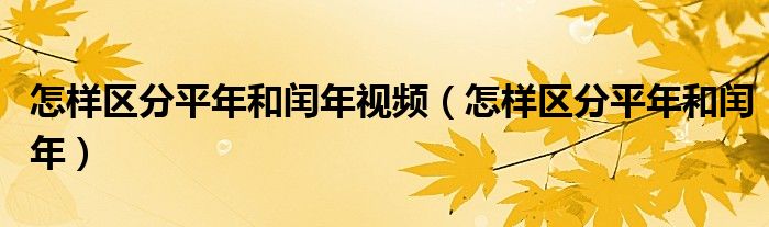 怎样区分平年和闰年视频（怎样区分平年和闰年）