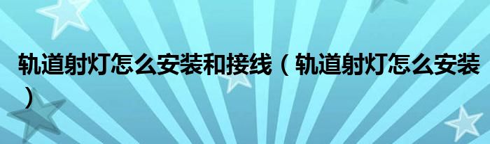 轨道射灯怎么安装和接线（轨道射灯怎么安装）