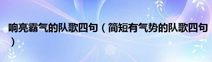 响亮霸气的队歌四句（简短有气势的队歌四句）