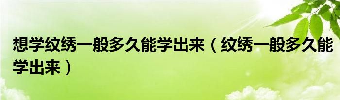 想学纹绣一般多久能学出来（纹绣一般多久能学出来）