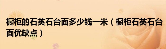 橱柜的石英石台面多少钱一米（橱柜石英石台面优缺点）