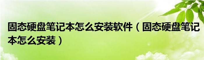 固态硬盘笔记本怎么安装软件（固态硬盘笔记本怎么安装）