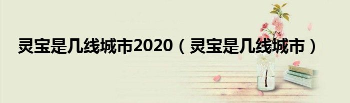 灵宝是几线城市2020（灵宝是几线城市）