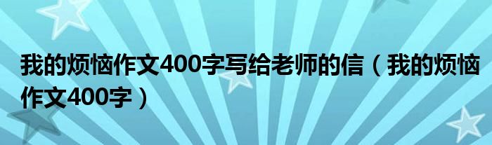 我的烦恼作文400字写给老师的信（我的烦恼作文400字）