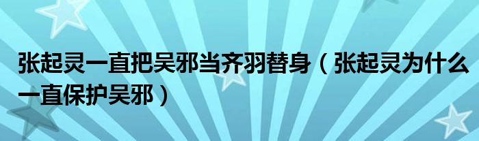 张起灵一直把吴邪当齐羽替身（张起灵为什么一直保护吴邪）