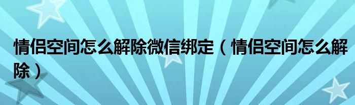 情侣空间怎么解除微信绑定（情侣空间怎么解除）