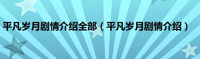 平凡岁月剧情介绍全部（平凡岁月剧情介绍）