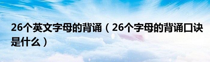 26个英文字母的背诵（26个字母的背诵口诀是什么）