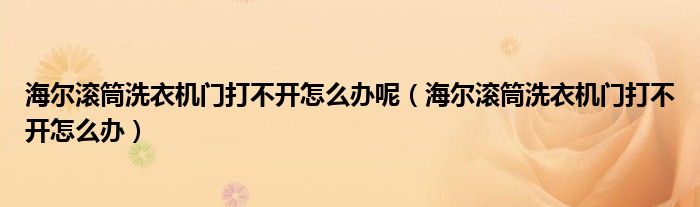 海尔滚筒洗衣机门打不开怎么办呢（海尔滚筒洗衣机门打不开怎么办）