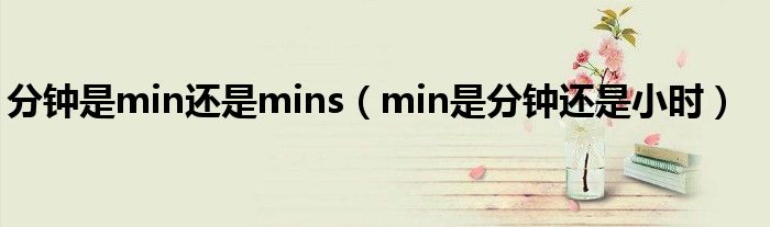 分钟是min还是mins（min是分钟还是小时）