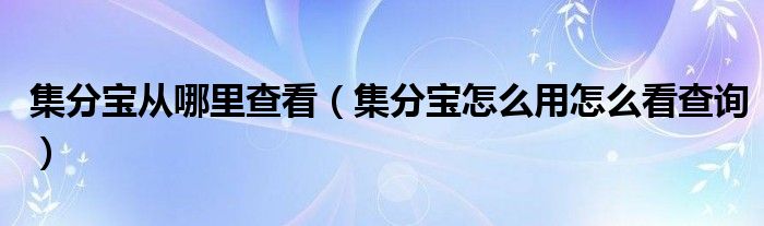 集分宝从哪里查看（集分宝怎么用怎么看查询）