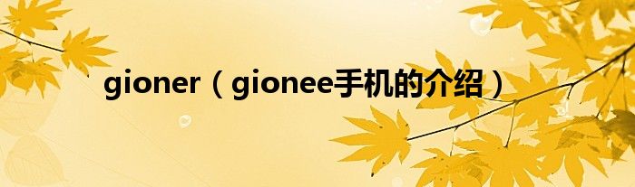 gioner（gionee手机的介绍）