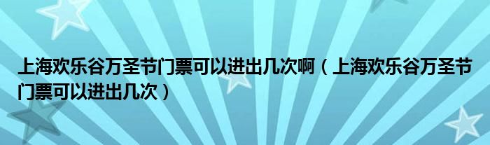 上海欢乐谷万圣节门票可以进出几次啊（上海欢乐谷万圣节门票可以进出几次）