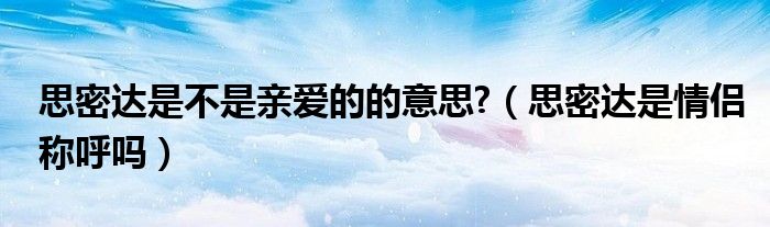 思密达是不是亲爱的的意思?（思密达是情侣称呼吗）