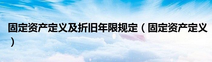 固定资产定义及折旧年限规定（固定资产定义）