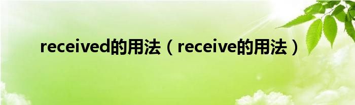 received的用法（receive的用法）