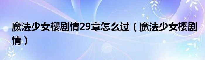 魔法少女樱剧情29章怎么过（魔法少女樱剧情）