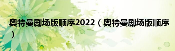 奥特曼剧场版顺序2022（奥特曼剧场版顺序）