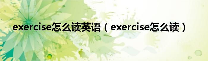 exercise怎么读英语（exercise怎么读）