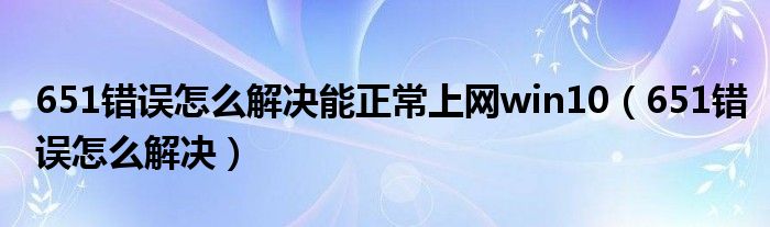 651错误怎么解决能正常上网win10（651错误怎么解决）