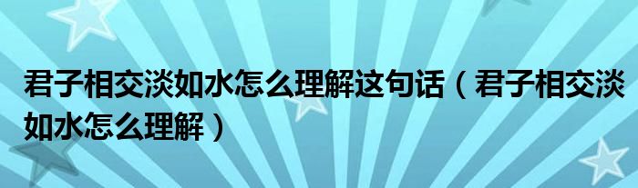 君子相交淡如水怎么理解这句话（君子相交淡如水怎么理解）