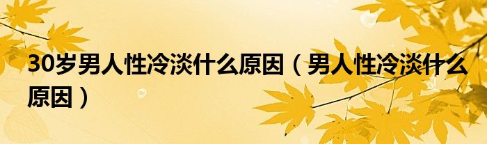 30岁男人性冷淡什么原因（男人性冷淡什么原因）