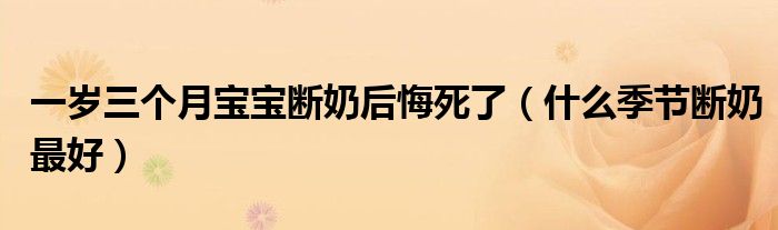 一岁三个月宝宝断奶后悔死了（什么季节断奶最好）