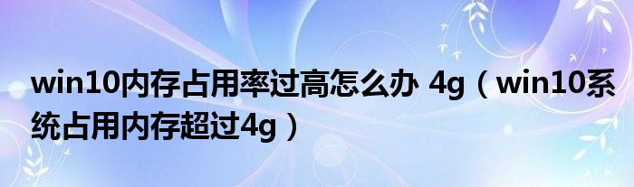 win10内存占用率过高怎么办 4g（win10系统占用内存超过4g）