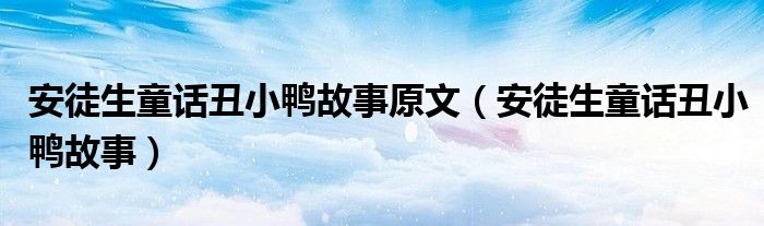 安徒生童话丑小鸭故事原文（安徒生童话丑小鸭故事）